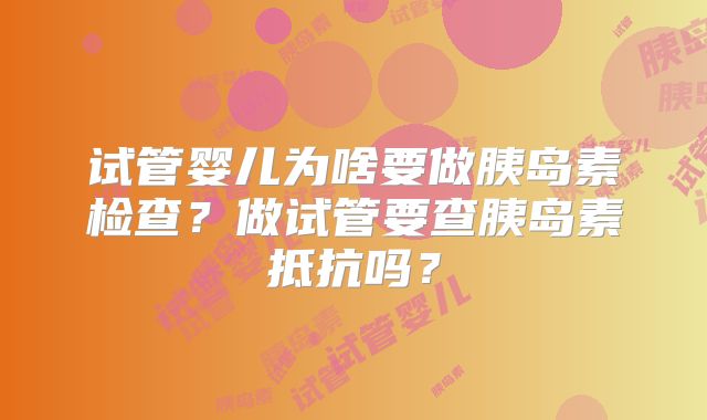 试管婴儿为啥要做胰岛素检查?做试管要查胰岛素抵抗吗?