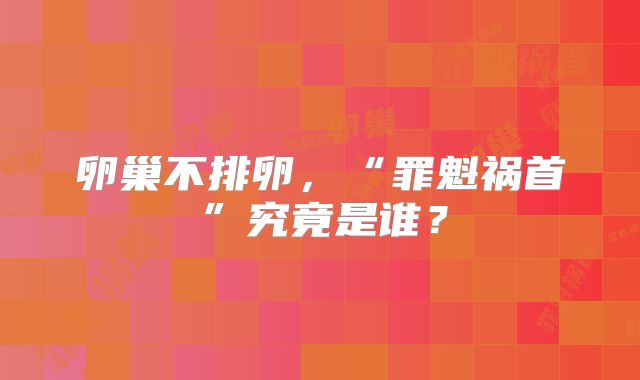 卵巢不排卵,“罪魁祸首”究竟是谁?