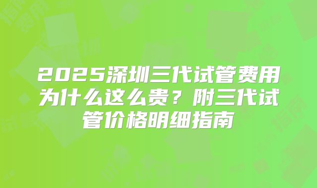 2025深圳三代试管费用为什么这么贵?附三代试管价格明细指南