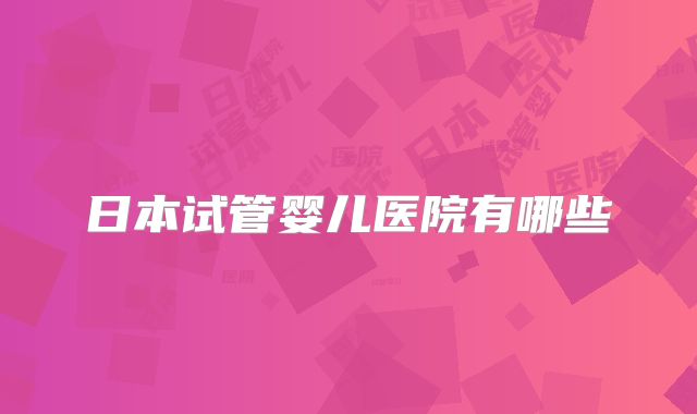 日本试管婴儿医院有哪些
