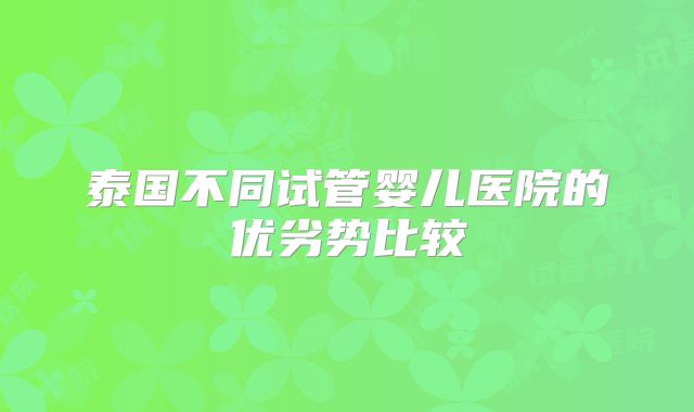 泰国不同试管婴儿医院的优劣势比较
