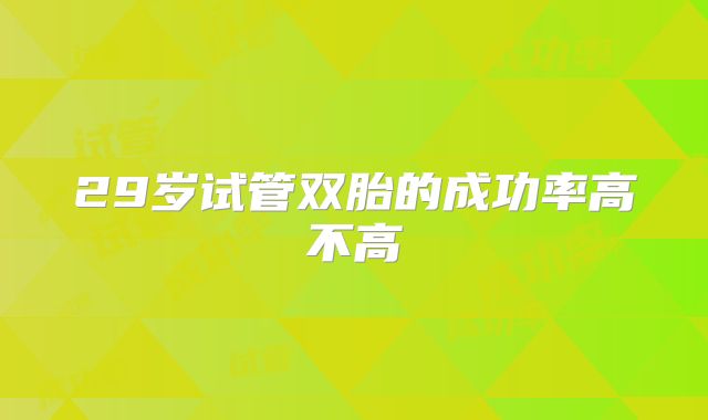 29岁试管双胎的成功率高不高