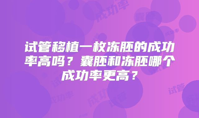 试管移植一枚冻胚的成功率高吗?囊胚和冻胚哪个成功率更高?