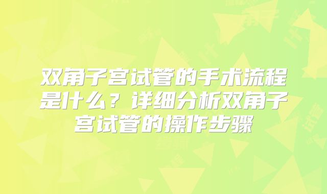 双角子宫试管的手术流程是什么?详细分析双角子宫试管的操作步骤