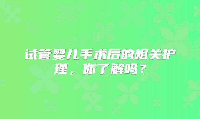 试管婴儿手术后的相关护理,你了解吗?