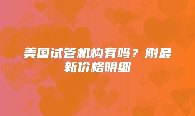 美国试管机构有吗?附最新价格明细