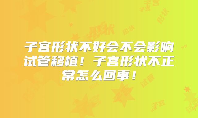 子宫形状不好会不会影响试管移植！子宫形状不正常怎么回事！