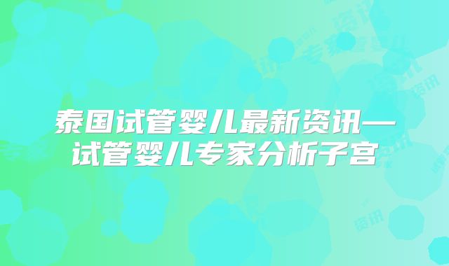 泰国试管婴儿最新资讯—试管婴儿专家分析子宫