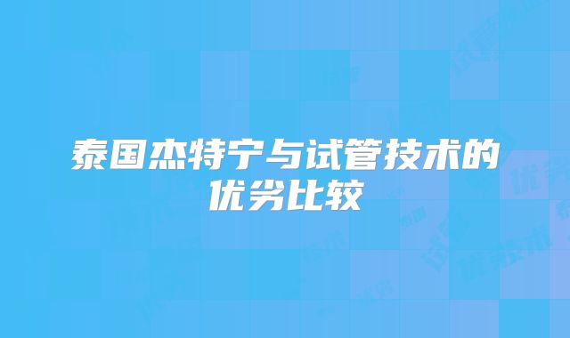 泰国杰特宁与试管技术的优劣比较