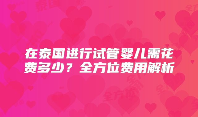 在泰国进行试管婴儿需花费多少?全方位费用解析