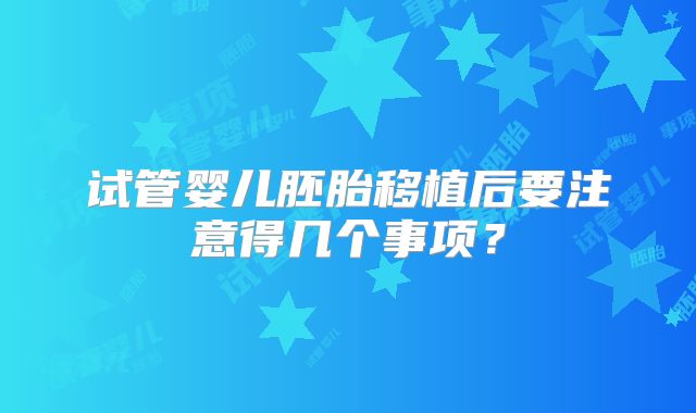 试管婴儿胚胎移植后要注意得几个事项?