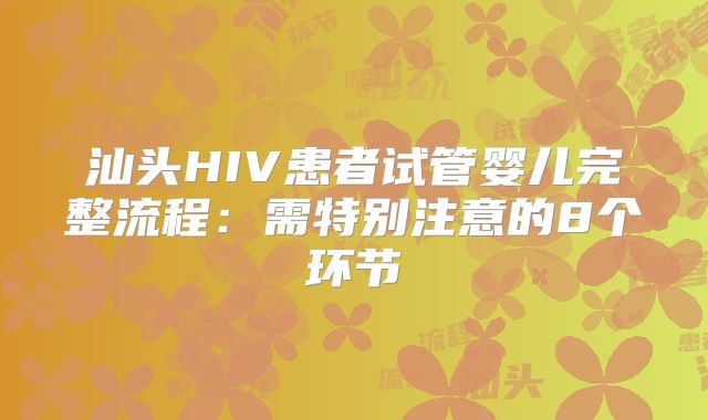 汕头HIV患者试管婴儿完整流程:需特别注意的8个环节