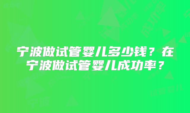 宁波做试管婴儿多少钱?在宁波做试管婴儿成功率?