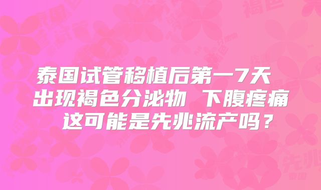 泰国试管移植后第一7天 出现褐色分泌物 下腹疼痛 这可能是先兆流产吗?