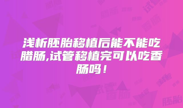 浅析胚胎移植后能不能吃腊肠,试管移植完可以吃香肠吗!