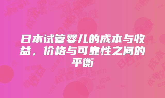 日本试管婴儿的成本与收益,价格与可靠性之间的平衡