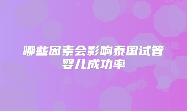 哪些因素会影响泰国试管婴儿成功率