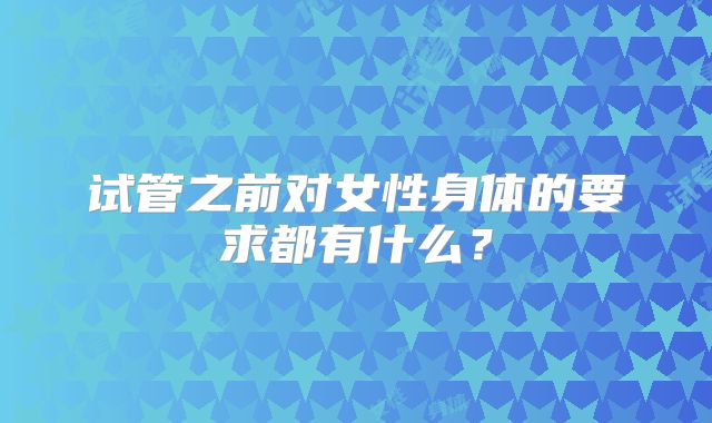 试管之前对女性身体的要求都有什么？