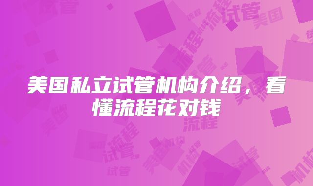 美国私立试管机构介绍，看懂流程花对钱