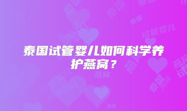 泰国试管婴儿如何科学养护燕窝?