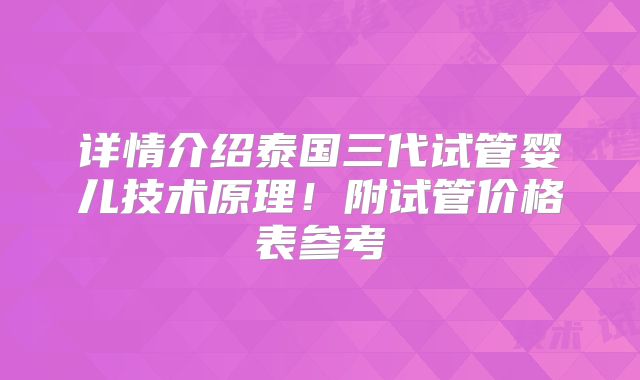 详情介绍泰国三代试管婴儿技术原理!附试管价格表参考