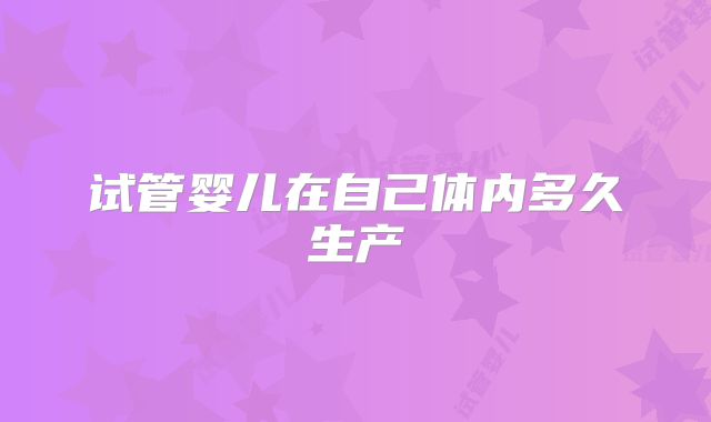 试管婴儿在自己体内多久生产