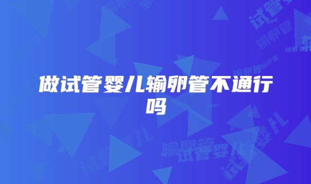 做试管婴儿输卵管不通行吗