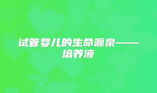 试管婴儿的生命源泉——培养液
