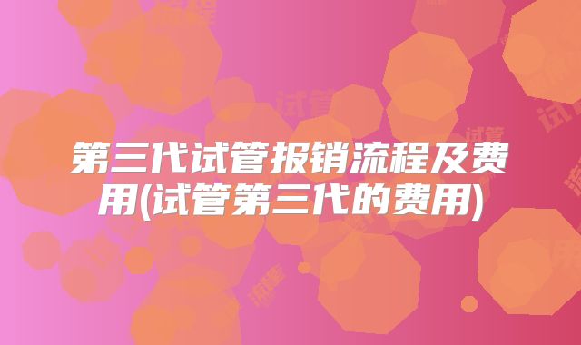 第三代试管报销流程及费用(试管第三代的费用)