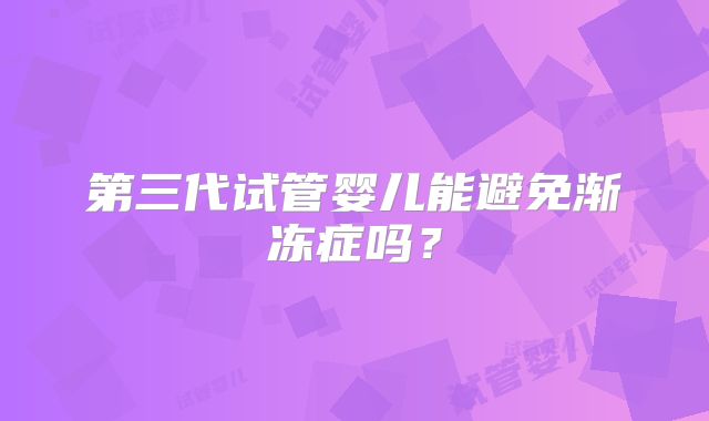 第三代试管婴儿能避免渐冻症吗？