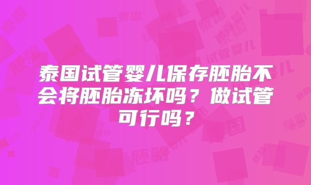 泰国试管婴儿保存胚胎不会将胚胎冻坏吗?做试管可行吗?