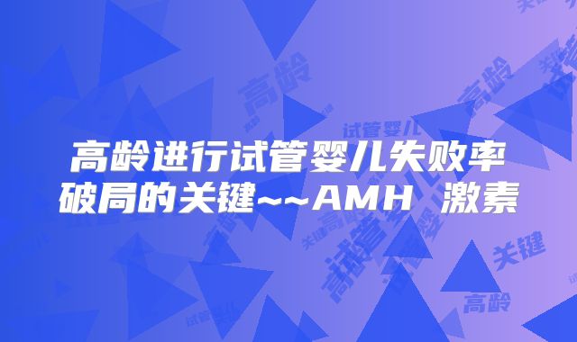 高龄进行试管婴儿失败率破局的关键~~AMH 激素