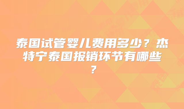 泰国试管婴儿费用多少？杰特宁泰国报销环节有哪些？