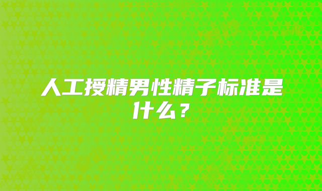 人工授精男性精子标准是什么?