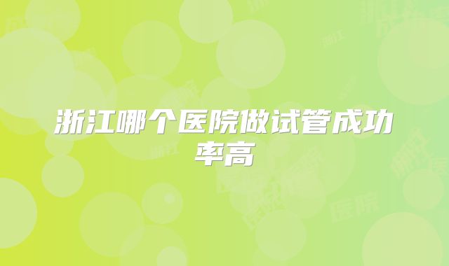 浙江哪个医院做试管成功率高