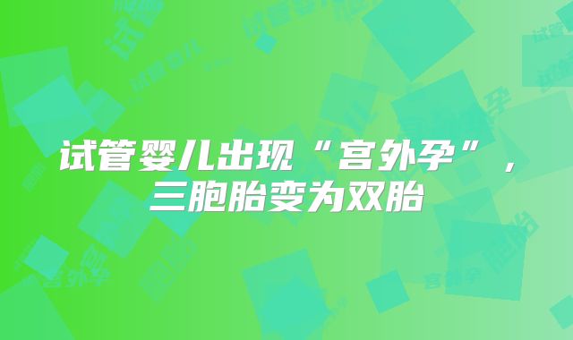 试管婴儿出现“宫外孕”，三胞胎变为双胎