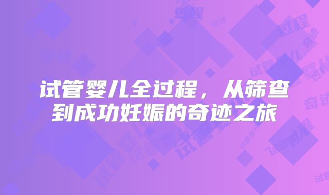 试管婴儿全过程，从筛查到成功妊娠的奇迹之旅
