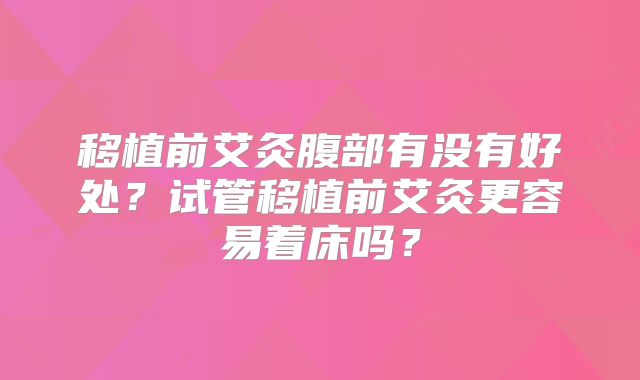 移植前艾灸腹部有没有好处?试管移植前艾灸更容易着床吗?