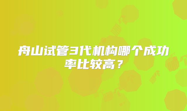 舟山试管3代机构哪个成功率比较高?