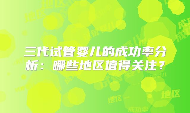 三代试管婴儿的成功率分析:哪些地区值得关注?