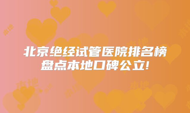 北京绝经试管医院排名榜盘点本地口碑公立!