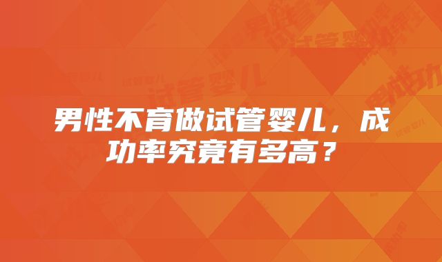 男性不育做试管婴儿，成功率究竟有多高？