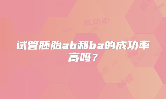 试管胚胎ab和ba的成功率高吗？