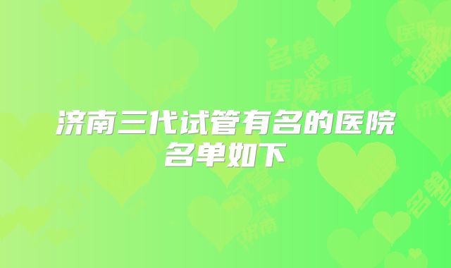 济南三代试管有名的医院名单如下