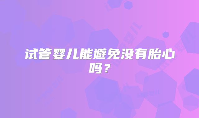 试管婴儿能避免没有胎心吗?