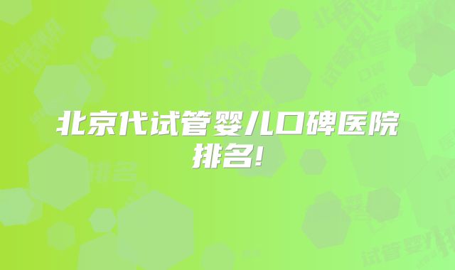 北京代试管婴儿口碑医院排名!