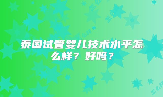 泰国试管婴儿技术水平怎么样?好吗?