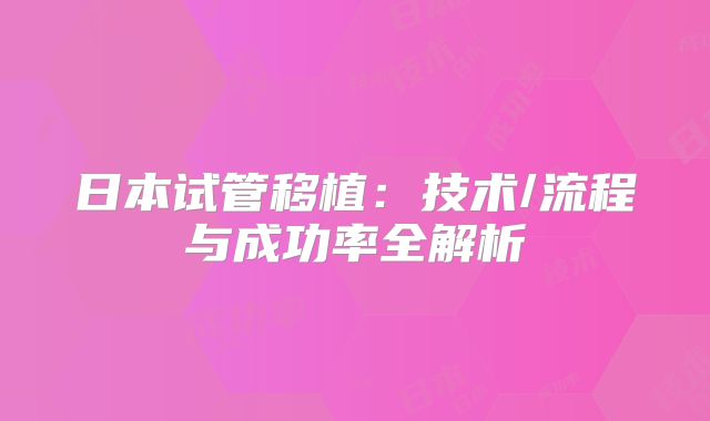 日本试管移植：技术/流程与成功率全解析