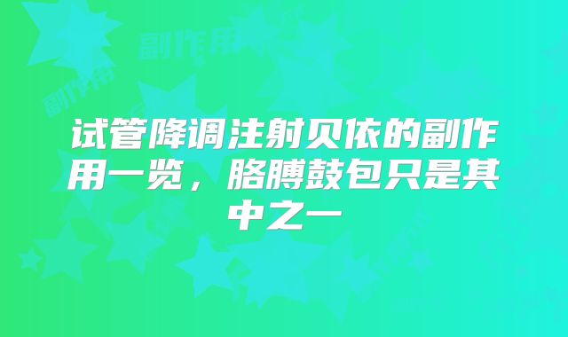 试管降调注射贝依的副作用一览，胳膊鼓包只是其中之一