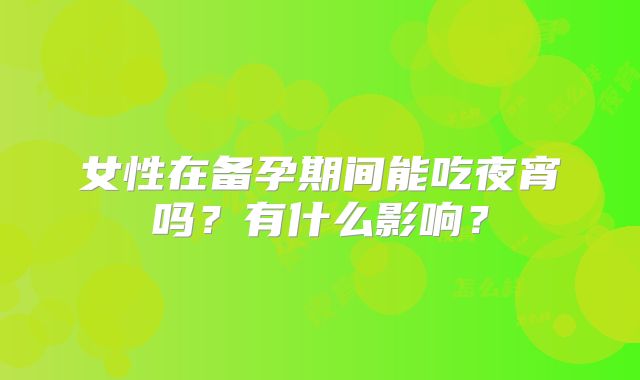 女性在备孕期间能吃夜宵吗?有什么影响?